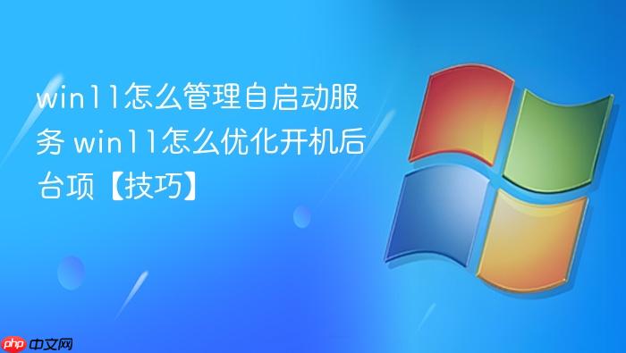 win11怎么管理自启动服务 win11怎么优化开机后台项【技巧】