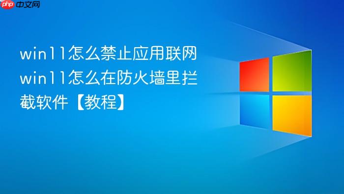 win11怎么禁止应用联网 win11怎么在防火墙里拦截软件【教程】