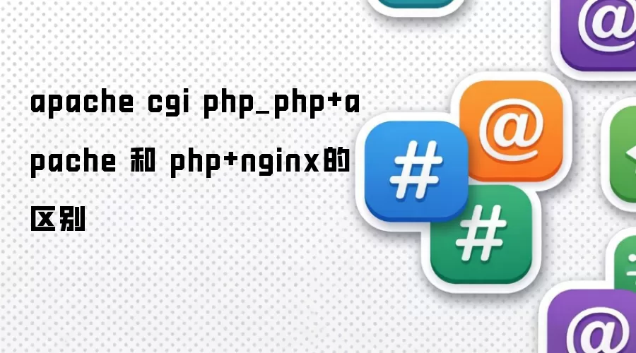 apache cgi php_php+apache 和 php+nginx的区别