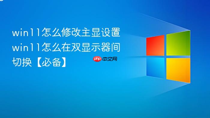 win11怎么修改主显设置 win11怎么在双显示器间切换【必备】
