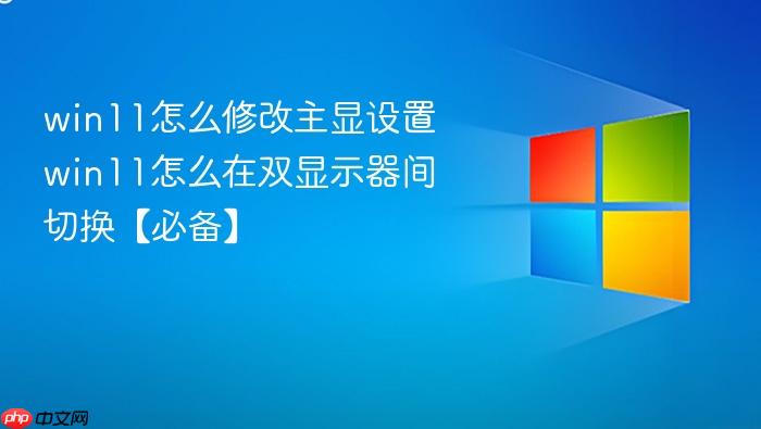 win11怎么修改主显设置 win11怎么在双显示器间切换【必备】