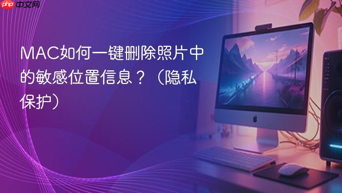 MAC如何一键删除照片中的敏感位置信息？（隐私保护）