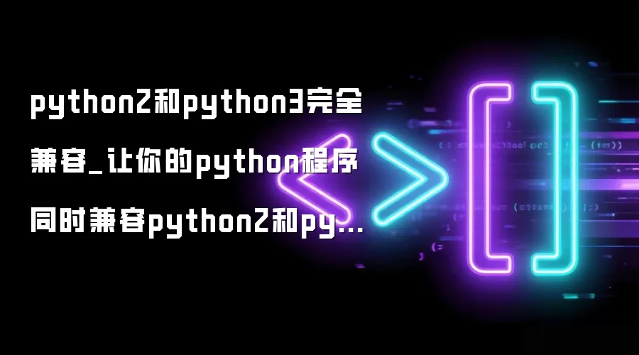 python2和python3完全兼容_让你的python程序同时兼容python2和python3
