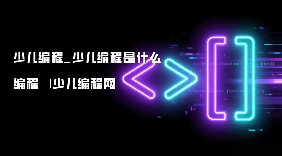 少儿编程_少儿编程是什么编程 | 少儿编程网