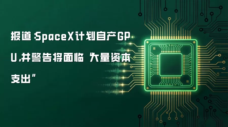 报道:SpaceX计划自产GPU,并警告将面临“大量资本支出”