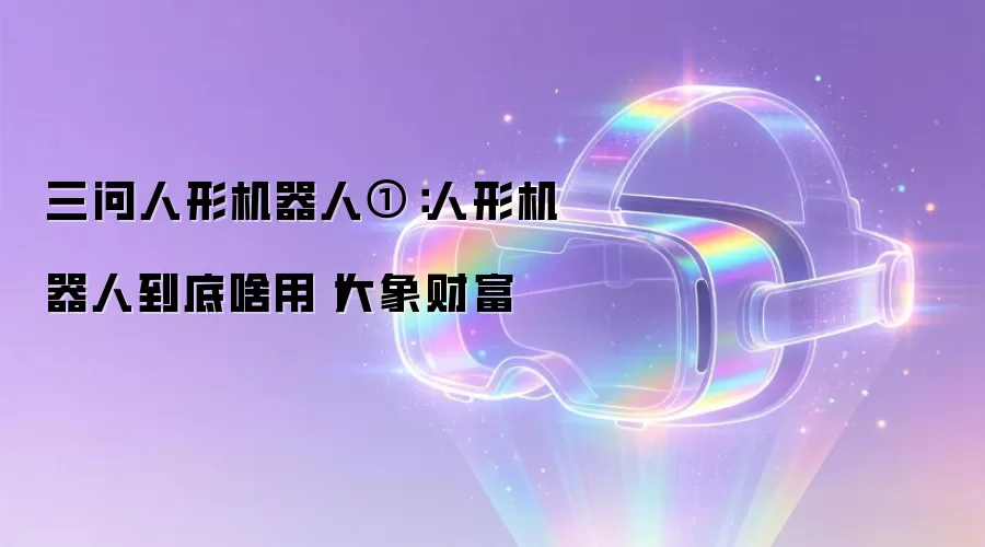 三问人形机器人①：人形机器人到底啥用丨大象财富