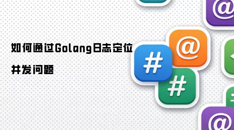 如何通过Golang日志定位并发问题