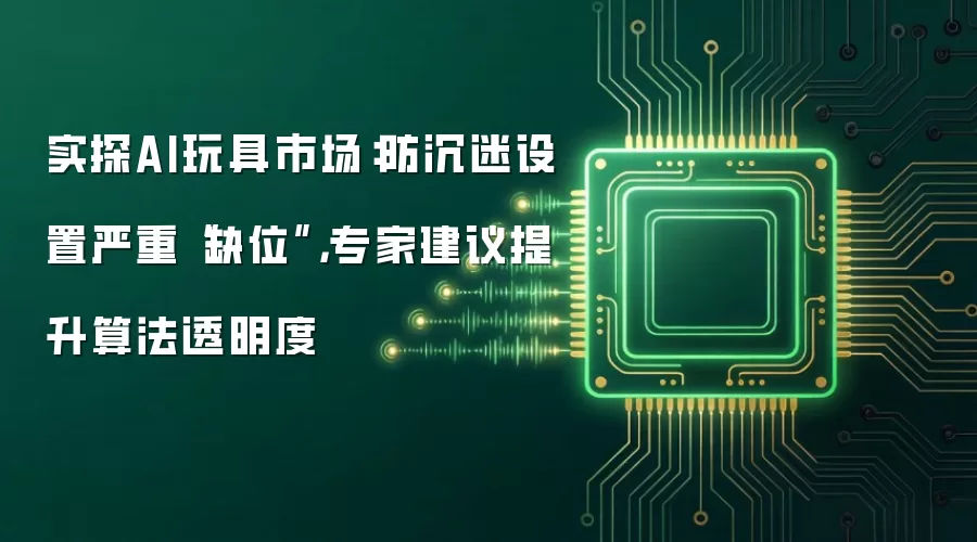 实探AI玩具市场:防沉迷设置严重“缺位”,专家建议提升算法透明度