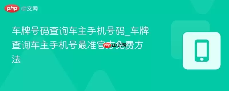 车牌号码查询车主手机号码_车牌查询车主手机号最准官方免费方法