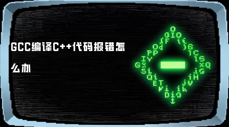 GCC编译C++代码报错怎么办