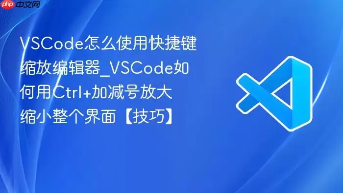 VSCode怎么使用快捷键缩放编辑器_VSCode如何用Ctrl+加减号放大缩小整个界面【技巧】