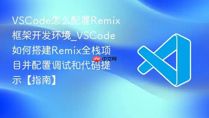 VSCode怎么配置Remix框架开发环境_VSCode如何搭建Remix全栈项目并配置调试和代码提示【指南】