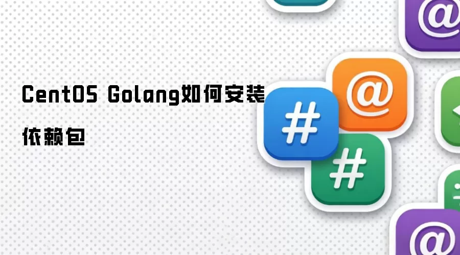 CentOS Golang如何安装依赖包