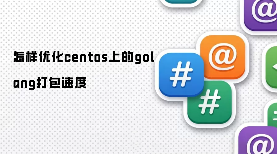 怎样优化centos上的golang打包速度