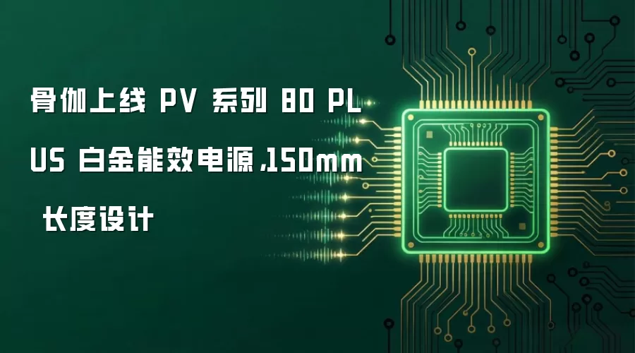 骨伽上线 PV 系列 80 PLUS 白金能效电源，150mm 长度设计