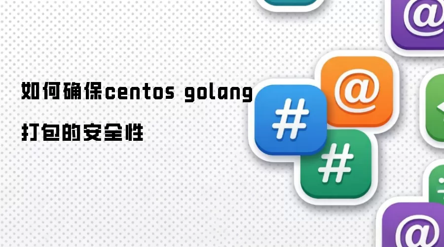 如何确保centos golang打包的安全性