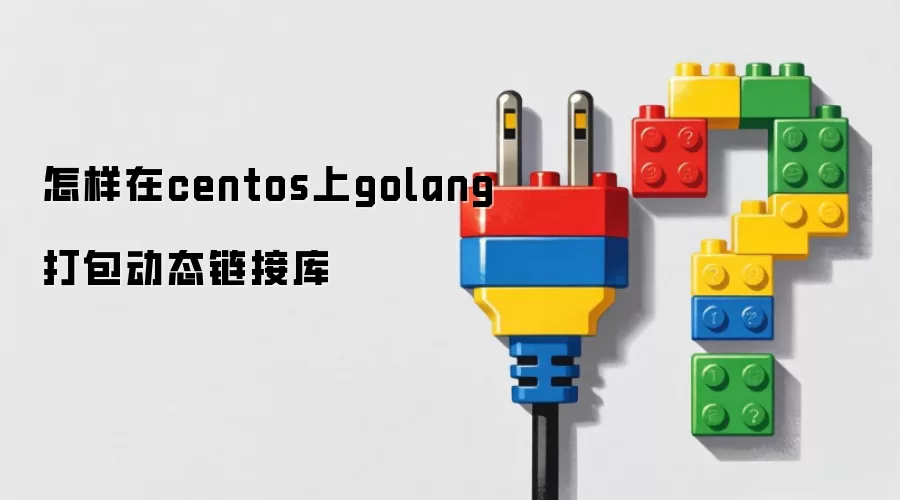 怎样在centos上golang打包动态链接库