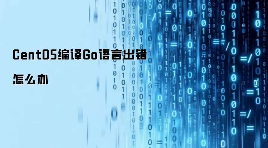 CentOS编译Go语言出错怎么办