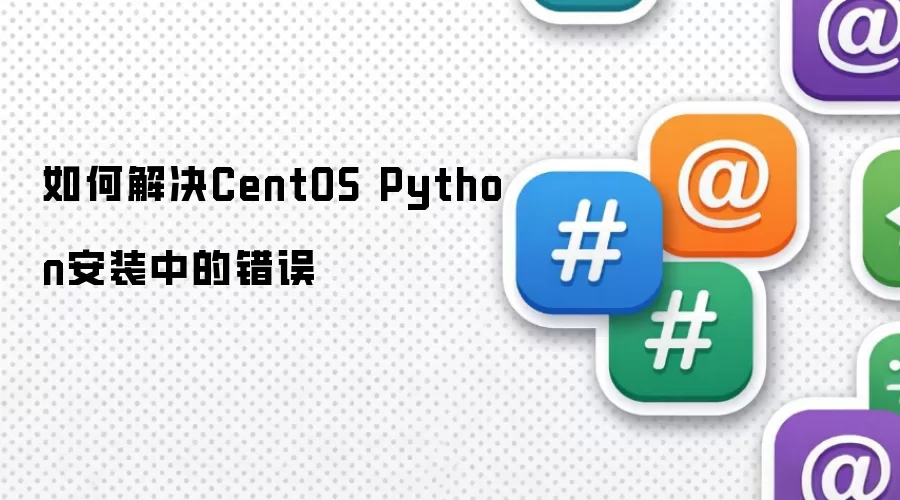 如何解决CentOS Python安装中的错误