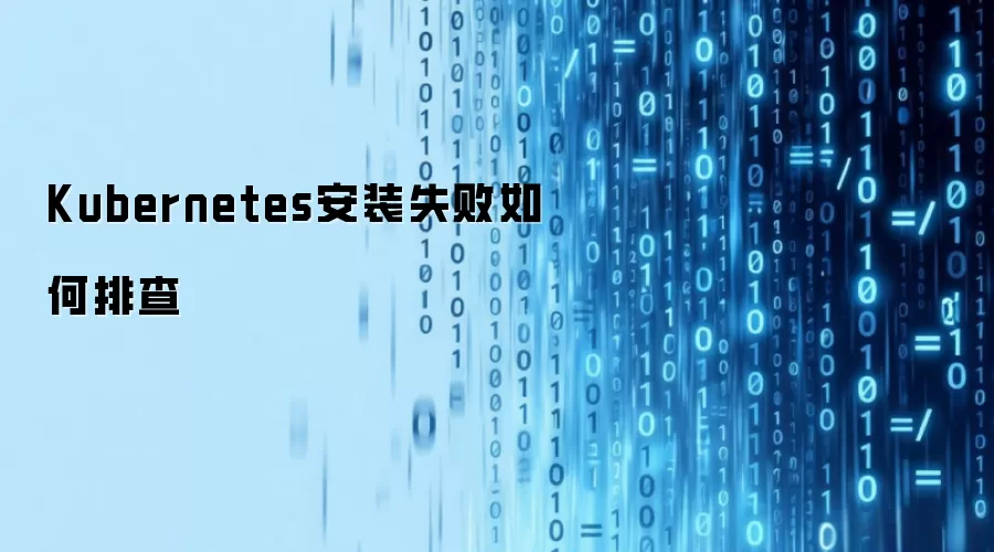 Kubernetes安装失败如何排查
