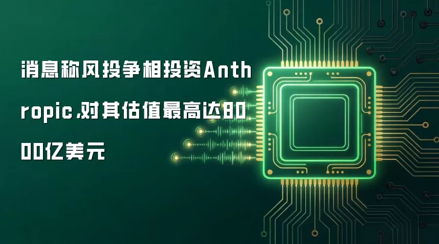 消息称风投争相投资Anthropic，对其估值最高达8000亿美元