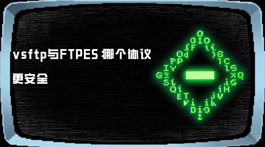 vsftp与FTPES：哪个协议更安全