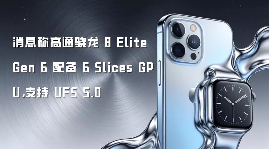 消息称高通骁龙 8 Elite Gen 6 配备 6 Slices GPU，支持 UFS 5.0