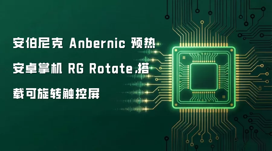 安伯尼克 Anbernic 预热安卓掌机 RG Rotate，搭载可旋转触控屏