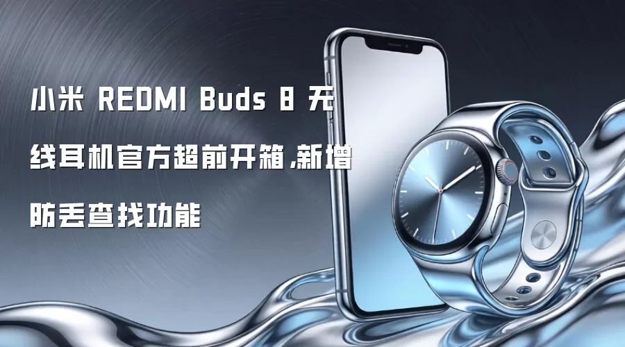 小米 REDMI Buds 8 无线耳机官方超前开箱，新增防丢查找功能