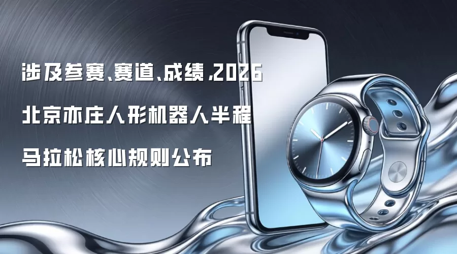 涉及参赛、赛道、成绩，2026北京亦庄人形机器人半程马拉松核心规则公布