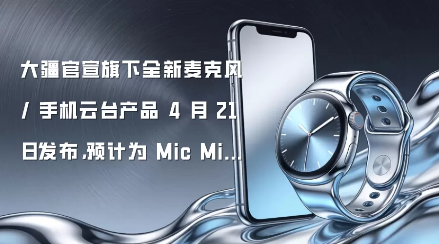大疆官宣旗下全新麦克风 / 手机云台产品 4 月 21 日发布，预计为 Mic Mini 2 及 Osmo Mobile 8P