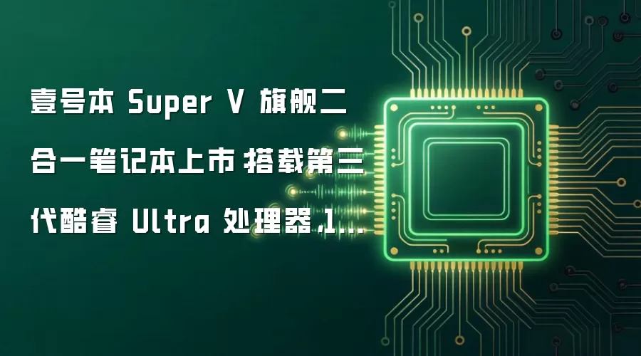 壹号本 Super V 旗舰二合一笔记本上市：搭载第三代酷睿 Ultra 处理器，12599 元