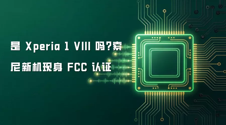是 Xperia 1 VIII 吗？索尼新机现身 FCC 认证