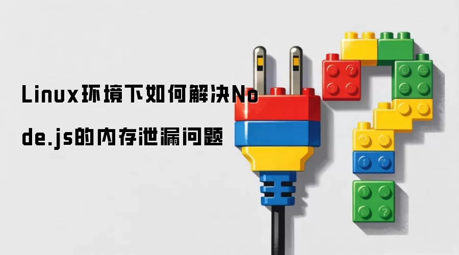 Linux环境下如何解决Node.js的内存泄漏问题