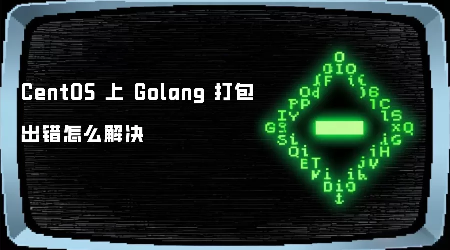 CentOS 上 Golang 打包出错怎么解决