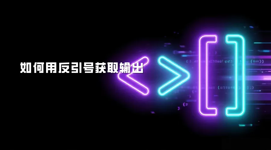 如何用反引号获取输出