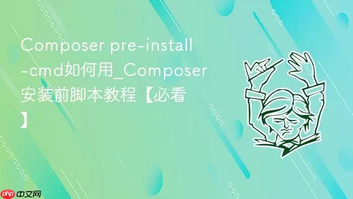 Composer pre-install-cmd如何用_Composer安装前脚本教程【必看】