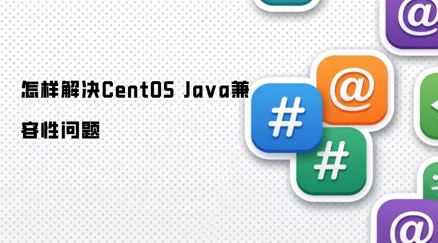 怎样解决CentOS Java兼容性问题