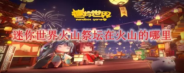 迷你世界火山祭坛在火山的哪里_火山祭坛所在火山位置介绍