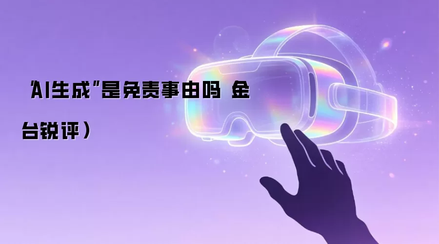 “AI生成”是免责事由吗（金台锐评）