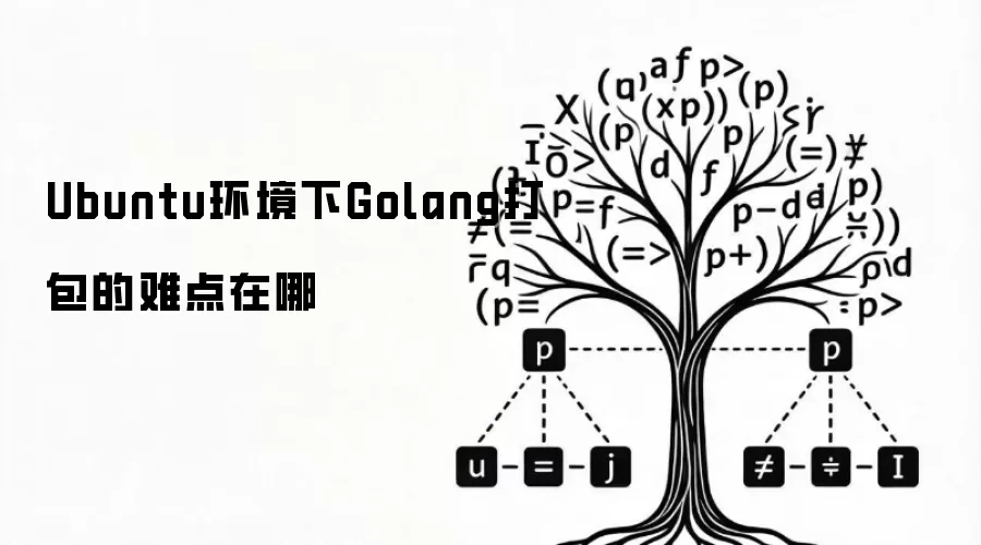 Ubuntu环境下Golang打包的难点在哪