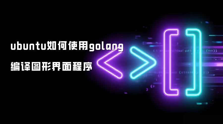 ubuntu如何使用golang编译图形界面程序