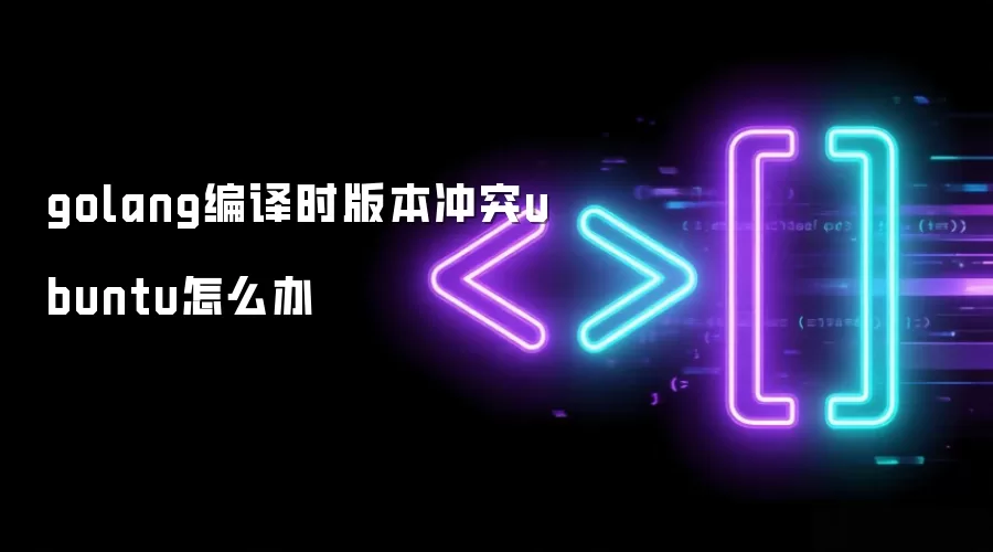 golang编译时版本冲突ubuntu怎么办