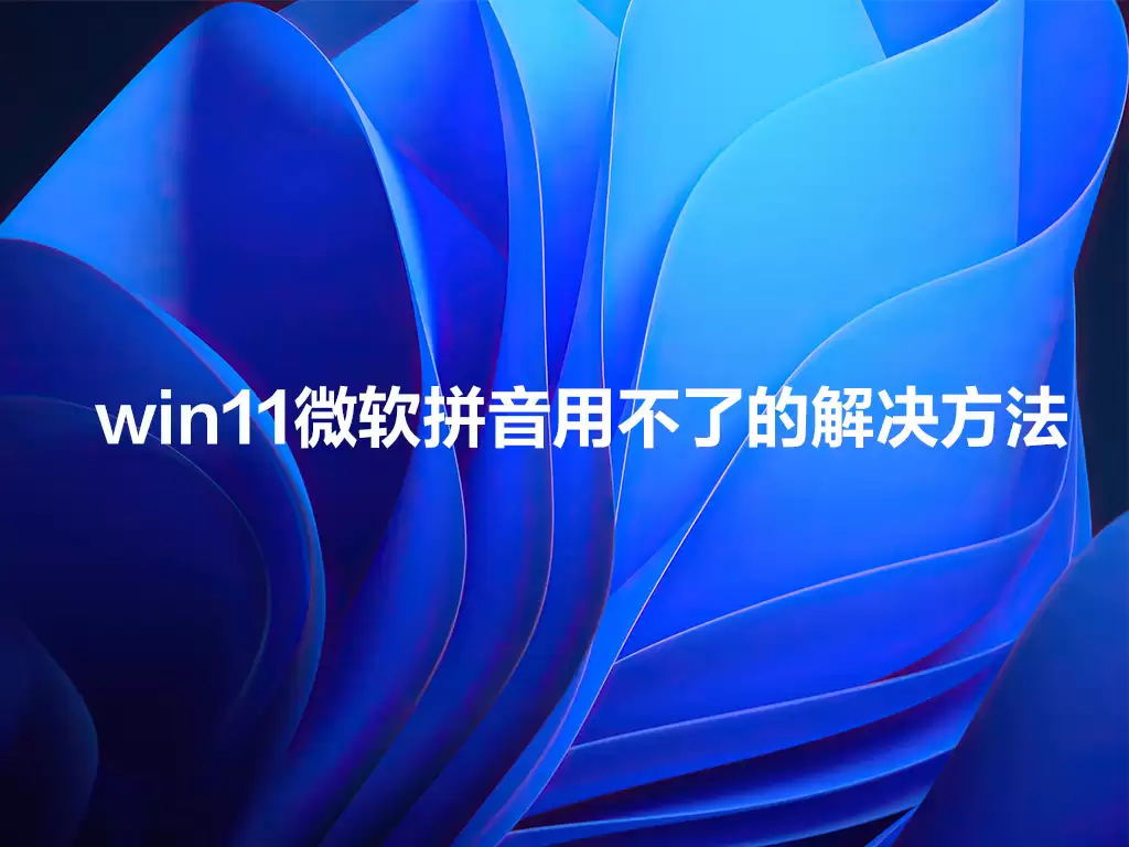 win11微软拼音用不了怎么办