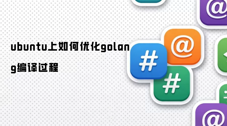 ubuntu上如何优化golang编译过程