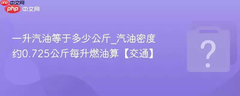一升汽油等于多少公斤_汽油密度约0.725公斤每升燃油算【交通】
