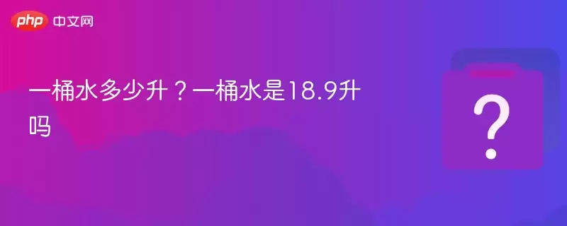 一桶水多少升？一桶水是18.9升吗