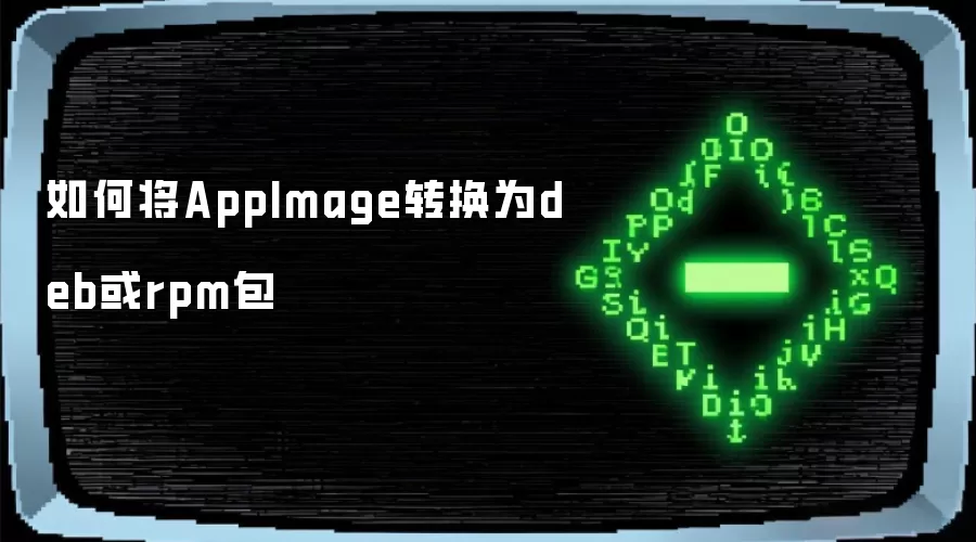 如何将AppImage转换为deb或rpm包