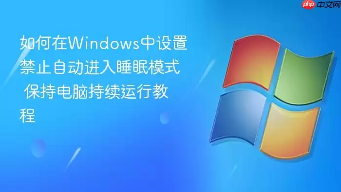 如何在Windows中设置禁止自动进入睡眠模式 保持电脑持续运行教程