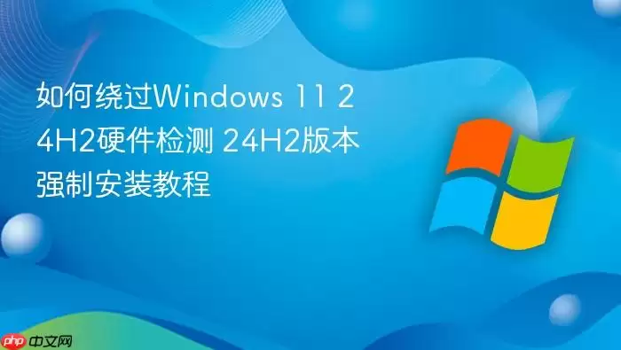 如何绕过Windows 11 24H2硬件检测 24H2版本强制安装教程